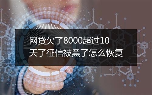 网贷欠了8000超过10天了征信被黑了怎么恢复
