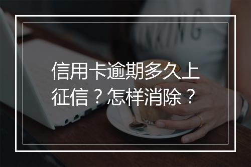信用卡逾期多久上征信？怎样消除？