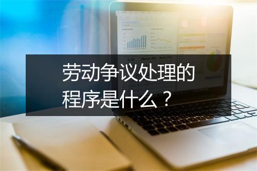 劳动争议处理的程序是什么？