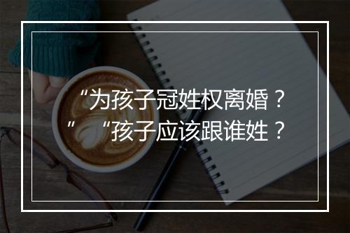 “为孩子冠姓权离婚？”“孩子应该跟谁姓？