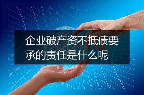 企业破产资不抵债要承的责任是什么呢