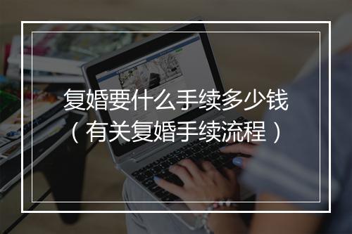 复婚要什么手续多少钱（有关复婚手续流程）
