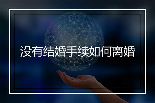 没有结婚手续如何离婚