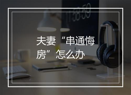 夫妻“串通悔房”怎么办