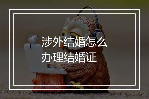 涉外结婚怎么办理结婚证