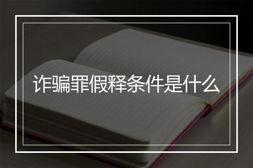 诈骗罪假释条件是什么