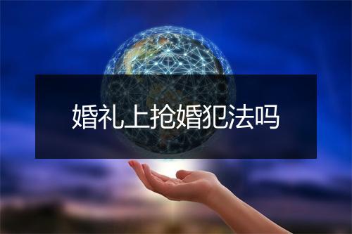 婚礼上抢婚犯法吗