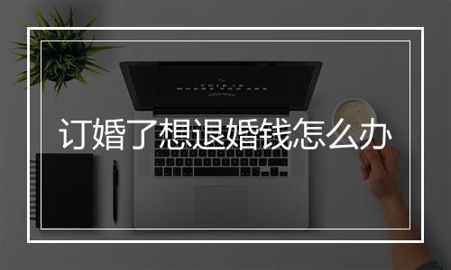 订婚了想退婚钱怎么办