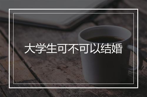 大学生可不可以结婚