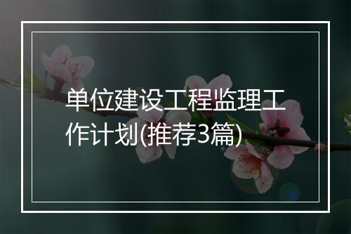单位建设工程监理工作计划(推荐3篇)