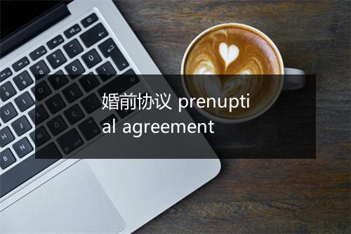 婚前协议 prenuptial agreement
