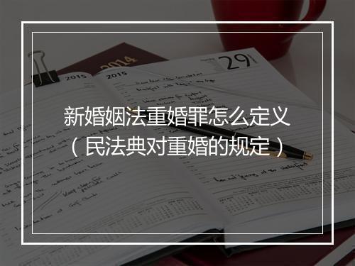 新婚姻法重婚罪怎么定义（民法典对重婚的规定）
