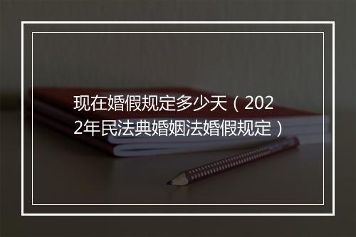 现在婚假规定多少天（2022年民法典婚姻法婚假规定）