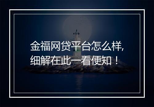金福网贷平台怎么样,细解在此一看便知！