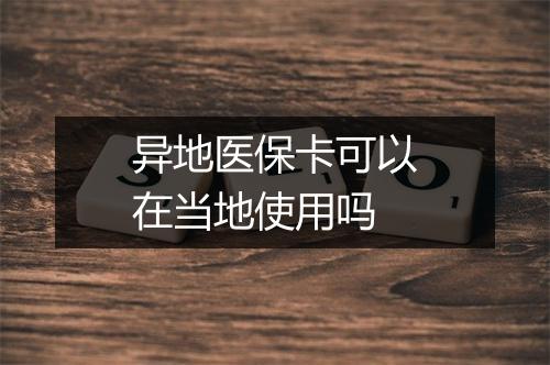 异地医保卡可以在当地使用吗