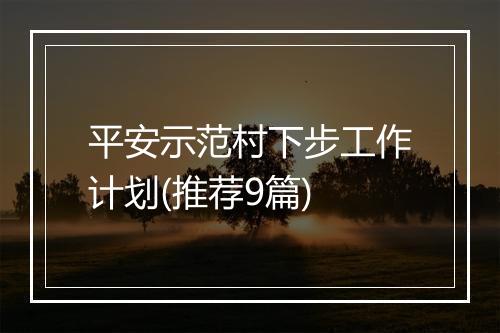 平安示范村下步工作计划(推荐9篇)