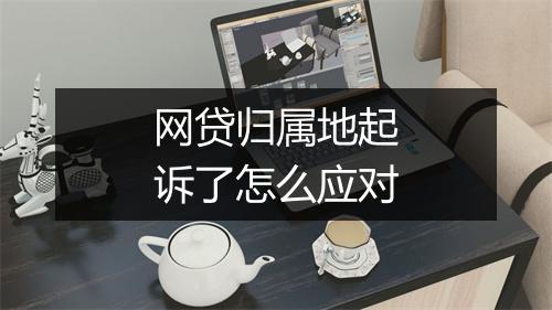 网贷归属地起诉了怎么应对