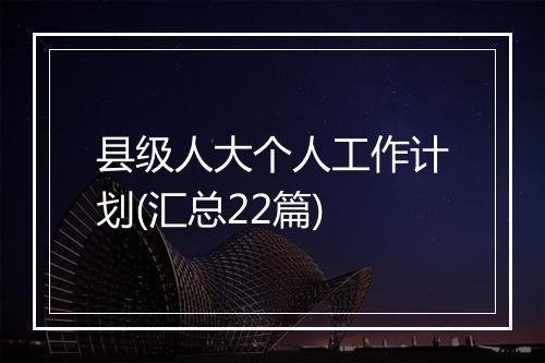 县级人大个人工作计划(汇总22篇)
