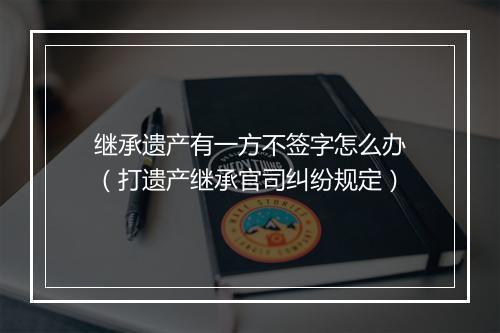 继承遗产有一方不签字怎么办（打遗产继承官司纠纷规定）