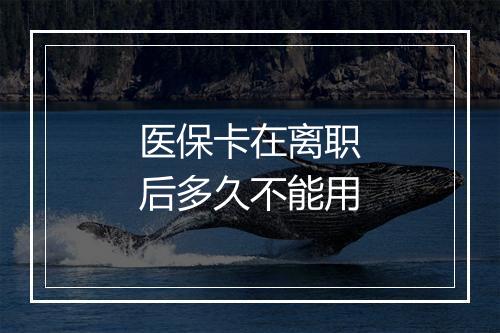 医保卡在离职后多久不能用
