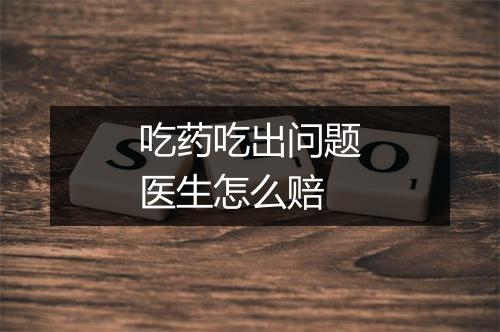 吃药吃出问题医生怎么赔