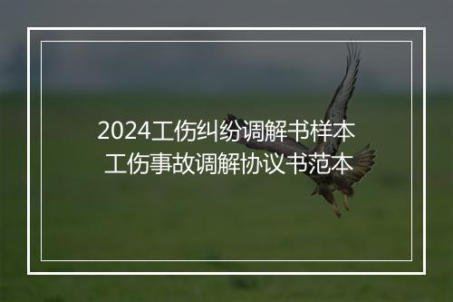 2024工伤纠纷调解书样本 工伤事故调解协议书范本