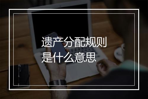 遗产分配规则是什么意思