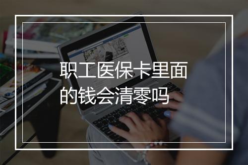 职工医保卡里面的钱会清零吗