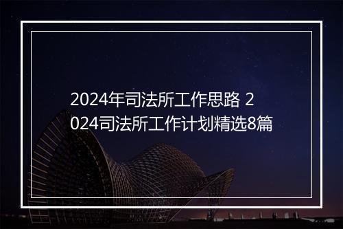 2024年司法所工作思路 2024司法所工作计划精选8篇