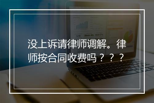 没上诉请律师调解。律师按合同收费吗？？？