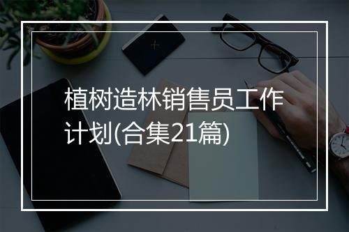 植树造林销售员工作计划(合集21篇)