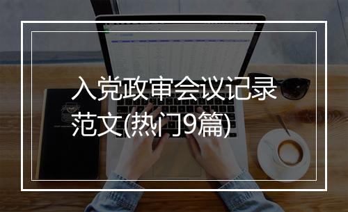 入党政审会议记录范文(热门9篇)