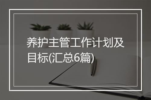 养护主管工作计划及目标(汇总6篇)