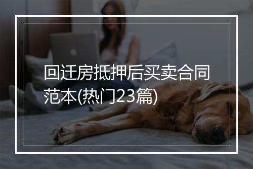 回迁房抵押后买卖合同范本(热门23篇)