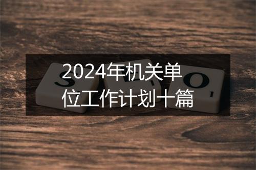 2024年机关单位工作计划十篇