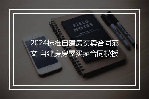 2024标准自建房买卖合同范文 自建房房屋买卖合同模板