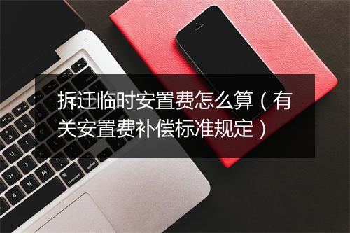 拆迁临时安置费怎么算（有关安置费补偿标准规定）