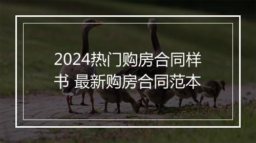 2024热门购房合同样书 最新购房合同范本