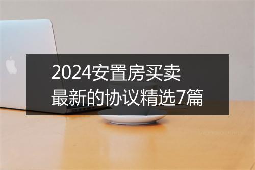 2024安置房买卖最新的协议精选7篇