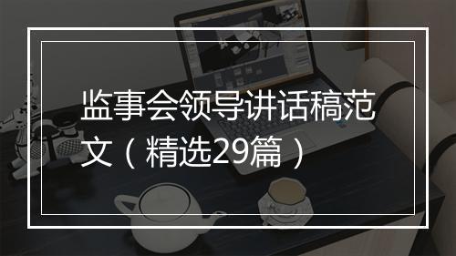 监事会领导讲话稿范文（精选29篇）
