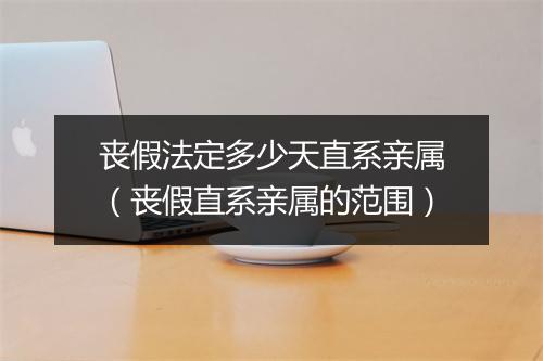 丧假法定多少天直系亲属（丧假直系亲属的范围）