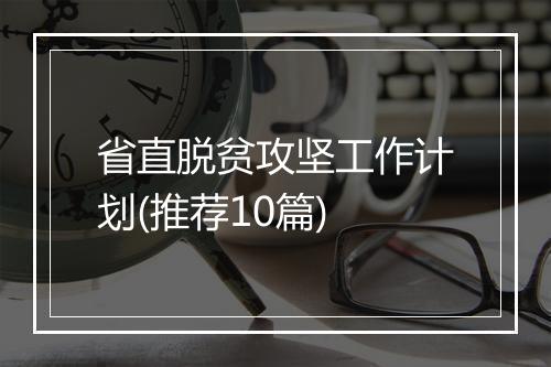 省直脱贫攻坚工作计划(推荐10篇)