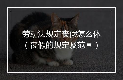 劳动法规定丧假怎么休（丧假的规定及范围）
