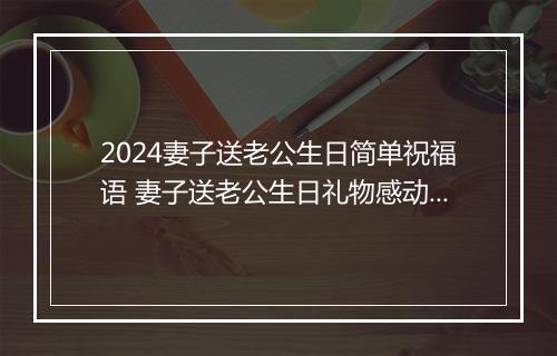 2024妻子送老公生日简单祝福语 妻子送老公生日礼物感动祝福语甄选7篇