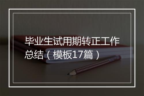 毕业生试用期转正工作总结（模板17篇）