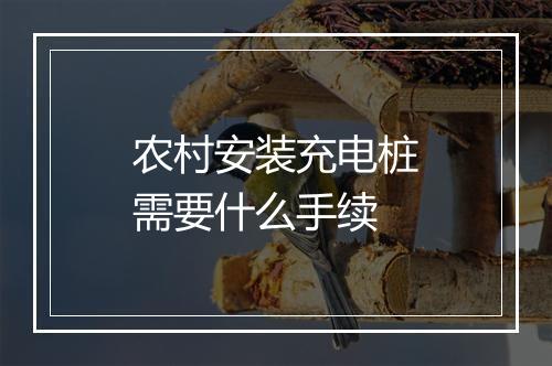 农村安装充电桩需要什么手续