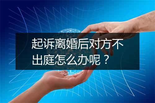 起诉离婚后对方不出庭怎么办呢？