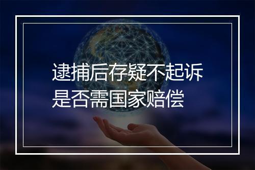 逮捕后存疑不起诉是否需国家赔偿