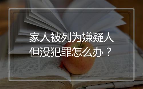 家人被列为嫌疑人但没犯罪怎么办？
