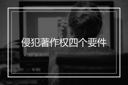 侵犯著作权四个要件